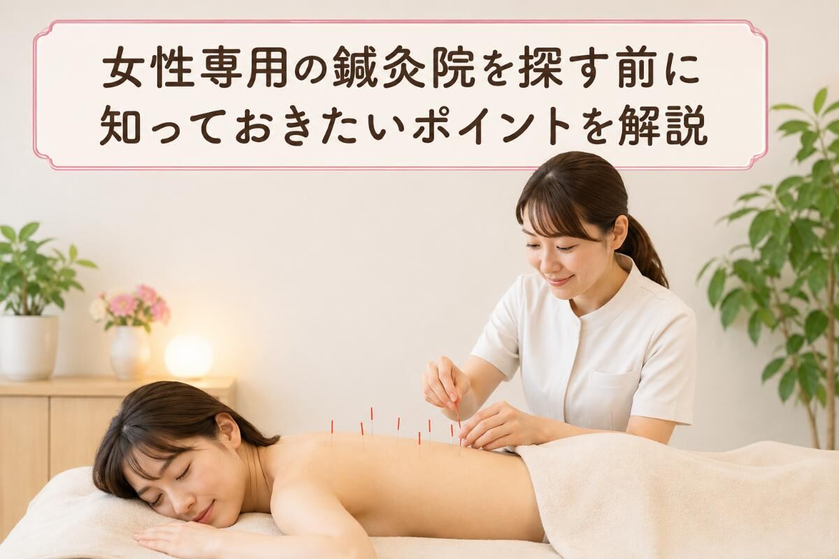 女性専用の鍼灸院を探す前に知っておきたいポイントを解説