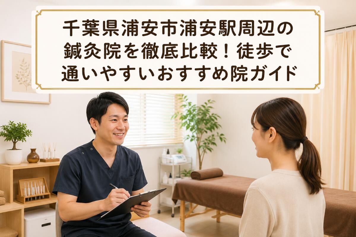千葉県浦安市浦安駅周辺の鍼灸院を徹底比較！徒歩で通いやすいおすすめ院ガイド