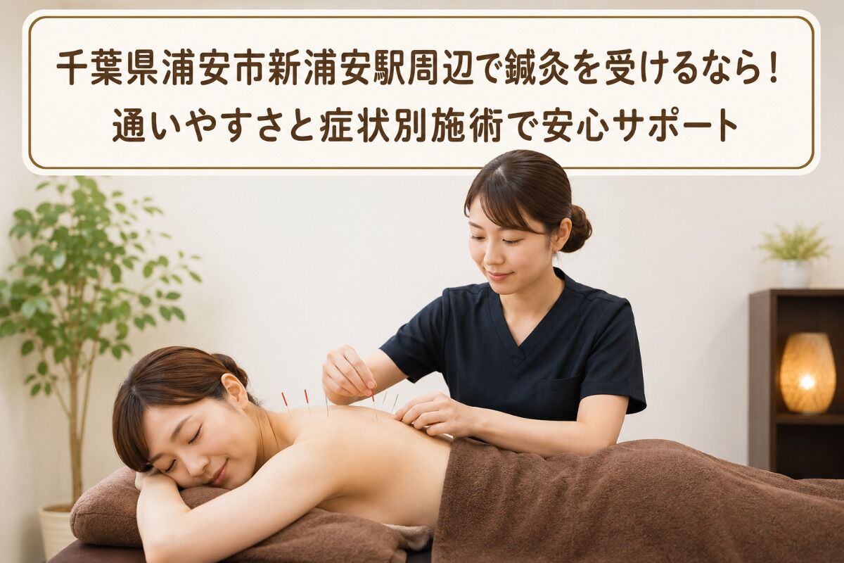 千葉県浦安市新浦安駅周辺で鍼灸を受けるなら！通いやすさと症状別施術で安心サポート
