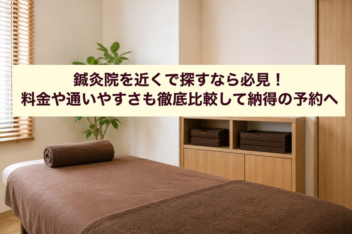鍼灸院を近くで探すなら必見！料金や通いやすさも徹底比較して納得の予約へ